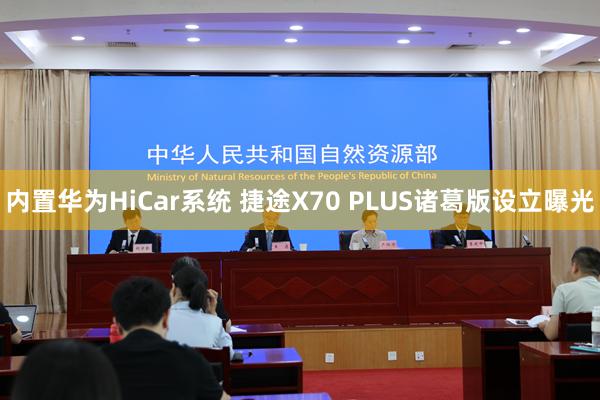 内置华为HiCar系统 捷途X70 PLUS诸葛版设立曝光