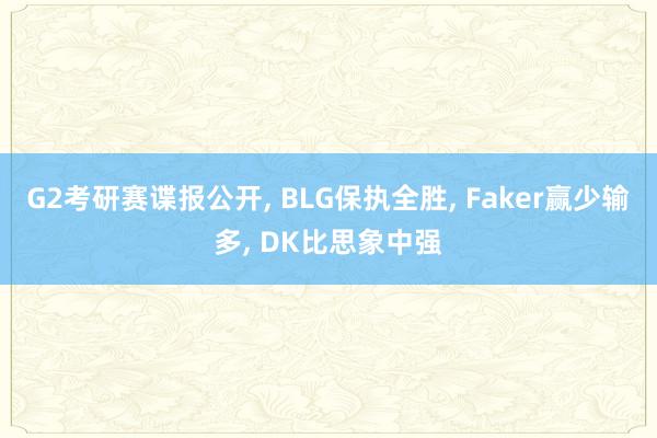 G2考研赛谍报公开, BLG保执全胜, Faker赢少输多, DK比思象中强