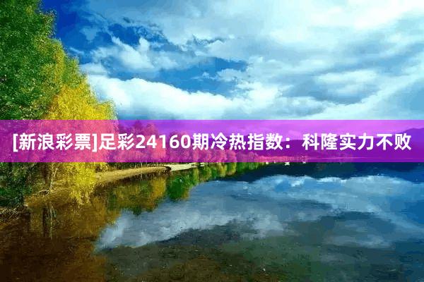[新浪彩票]足彩24160期冷热指数：科隆实力不败