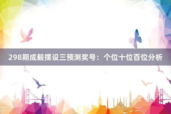 298期成毅摆设三预测奖号：个位十位百位分析