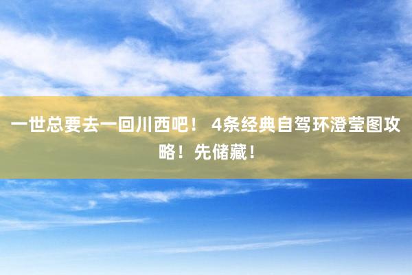 一世总要去一回川西吧！ 4条经典自驾环澄莹图攻略！先储藏！