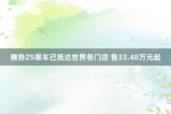 腾势Z9展车已抵达世界各门店 售33.48万元起