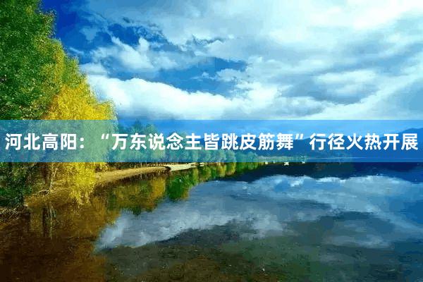 河北高阳：“万东说念主皆跳皮筋舞”行径火热开展