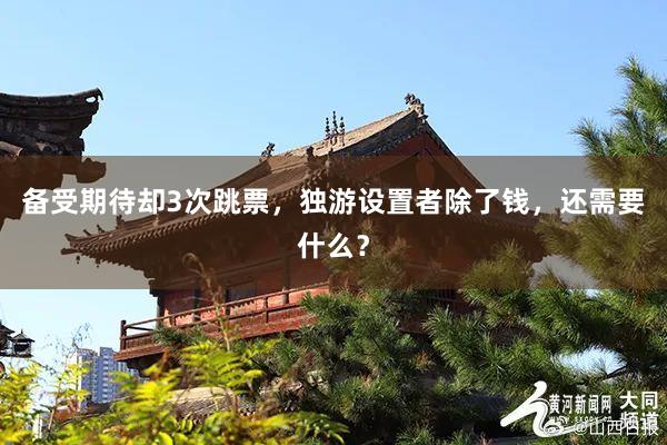 备受期待却3次跳票，独游设置者除了钱，还需要什么？