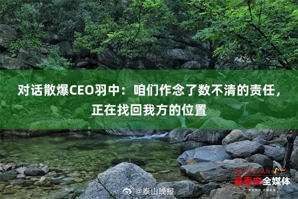 对话散爆CEO羽中：咱们作念了数不清的责任，正在找回我方的位置