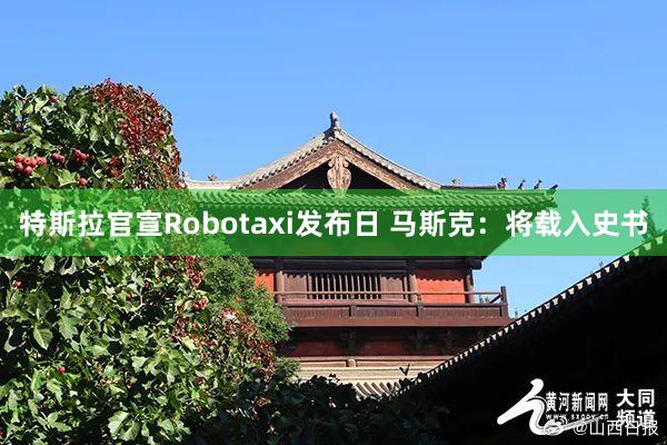 特斯拉官宣Robotaxi发布日 马斯克：将载入史书