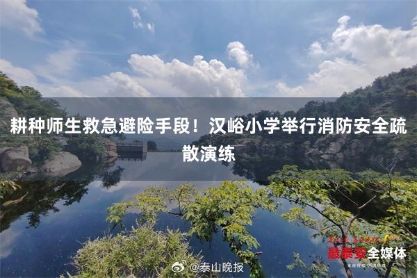 耕种师生救急避险手段！汉峪小学举行消防安全疏散演练