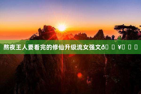 熬夜王人要看完的修仙升级流女强文🔥❗❗❗