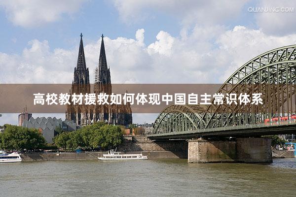 高校教材援救如何体现中国自主常识体系