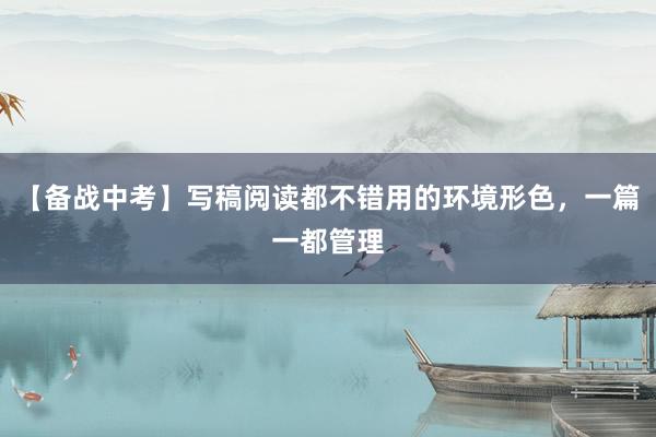 【备战中考】写稿阅读都不错用的环境形色，一篇一都管理
